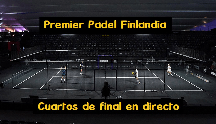cuartos de final premier padel finlandia en directo